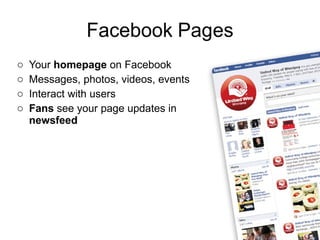 Your  homepage  on Facebook Messages, photos, videos, events  Interact with users Fans  see your page updates in  newsfeed 