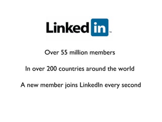 Over 55 million members  In over 200 countries around the world  A new member joins LinkedIn every second 