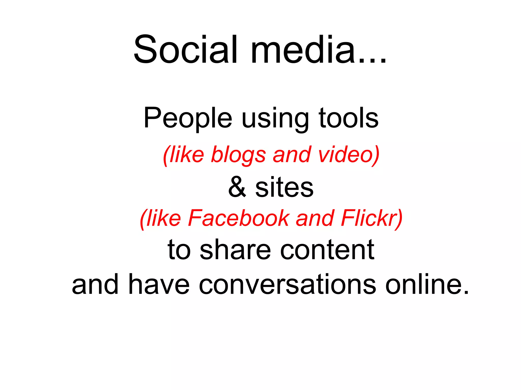 Social media...People using tools(like blogs and video)& sites (like Facebook and Flickr)to share content and have conversations online.