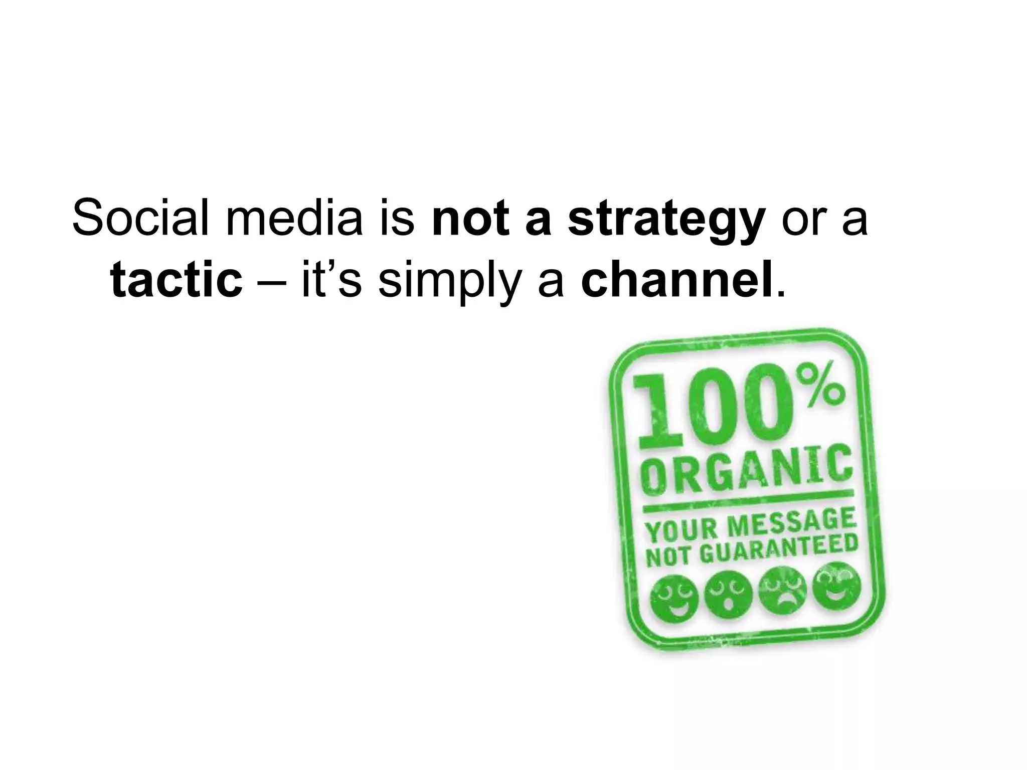 Social media is not a strategy or a tactic – it’s simply a channel.