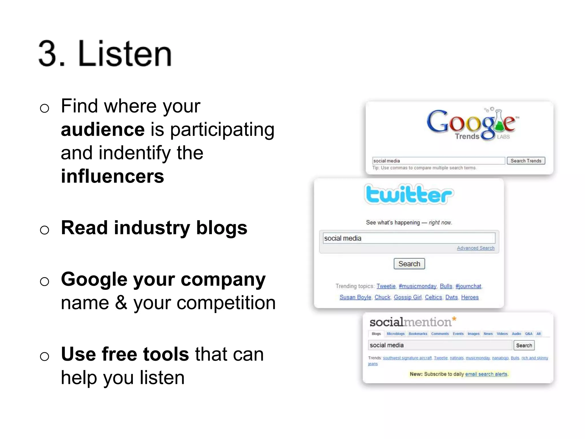 3. ListenFind where your audience is participating and indentify the influencersRead industry blogsGoogle your company name & your competitionUse free tools that can help you listen