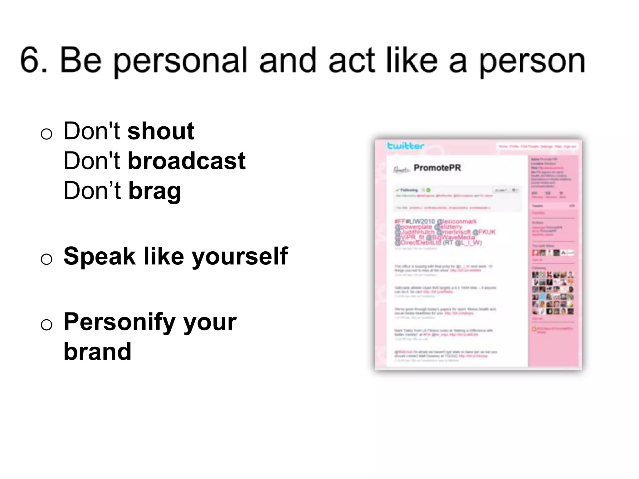6. Be personal and act like a personDon't shoutDon't broadcastDon’t bragSpeak like yourself Personify your brand