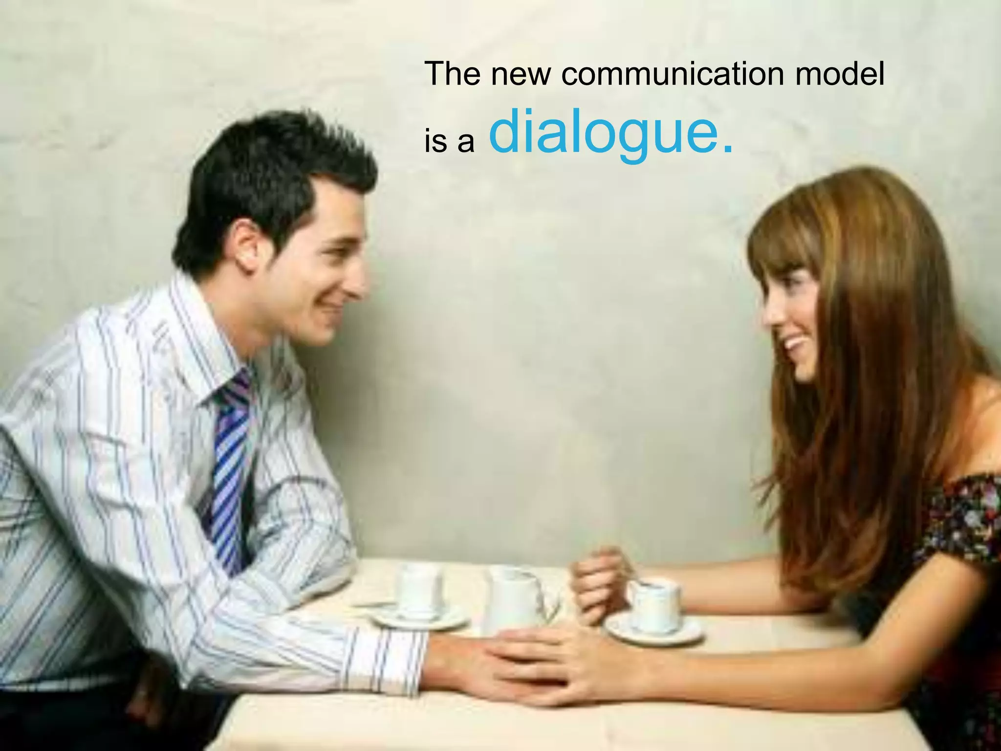 The new communication modelis adialogue.