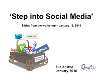 Sue Anstiss January 2010 ‘ Step into Social Media’ Slides from the workshop – January 19, 2010 