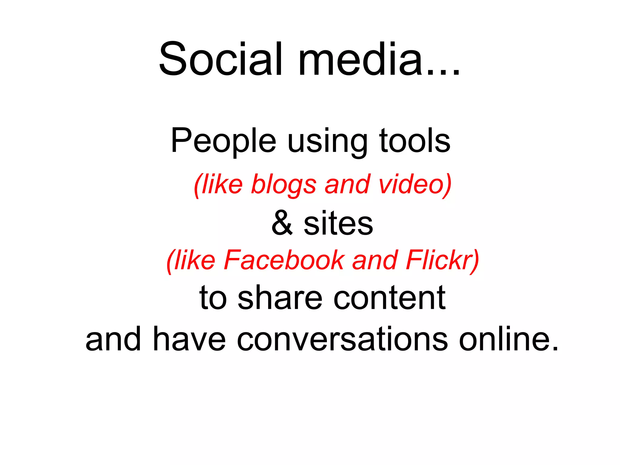 Social media...
People using tools
(like blogs and video)
& sites
(like Facebook and Flickr)
to share content
and have conversations online.
 