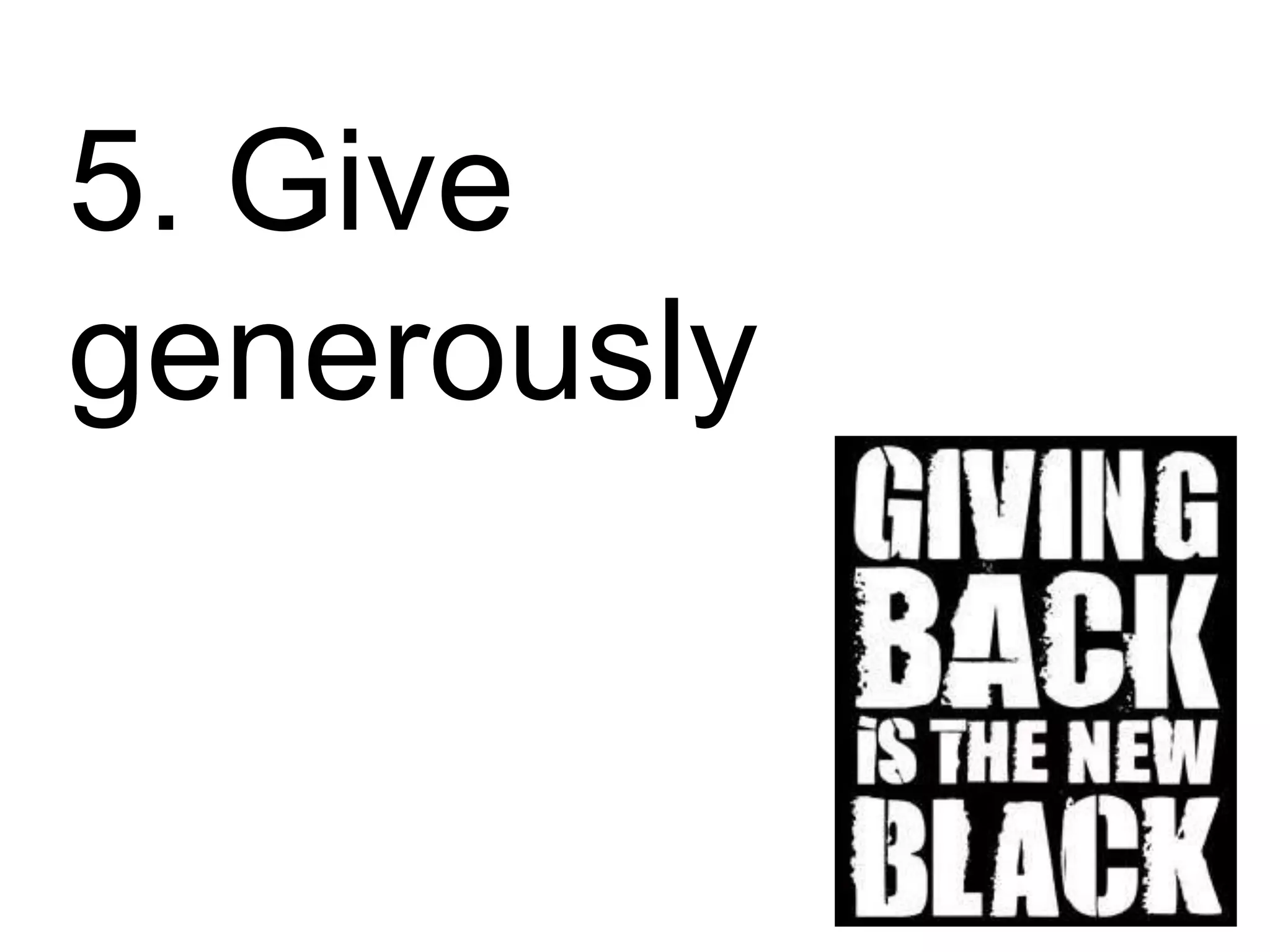5. Give
generously
 