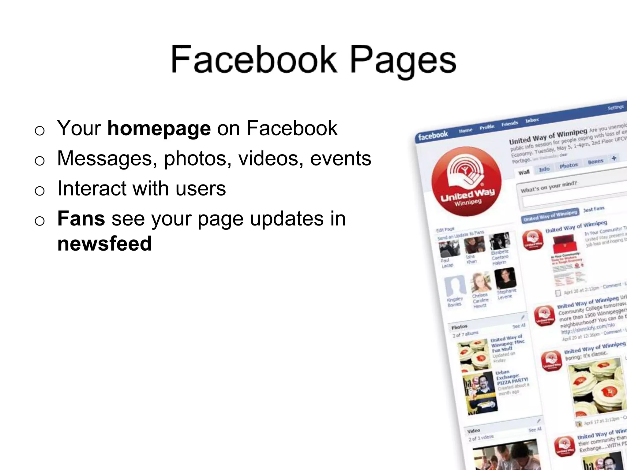o Your homepage on Facebook
o Messages, photos, videos, events
o Interact with users
o Fans see your page updates in
newsfeed
 