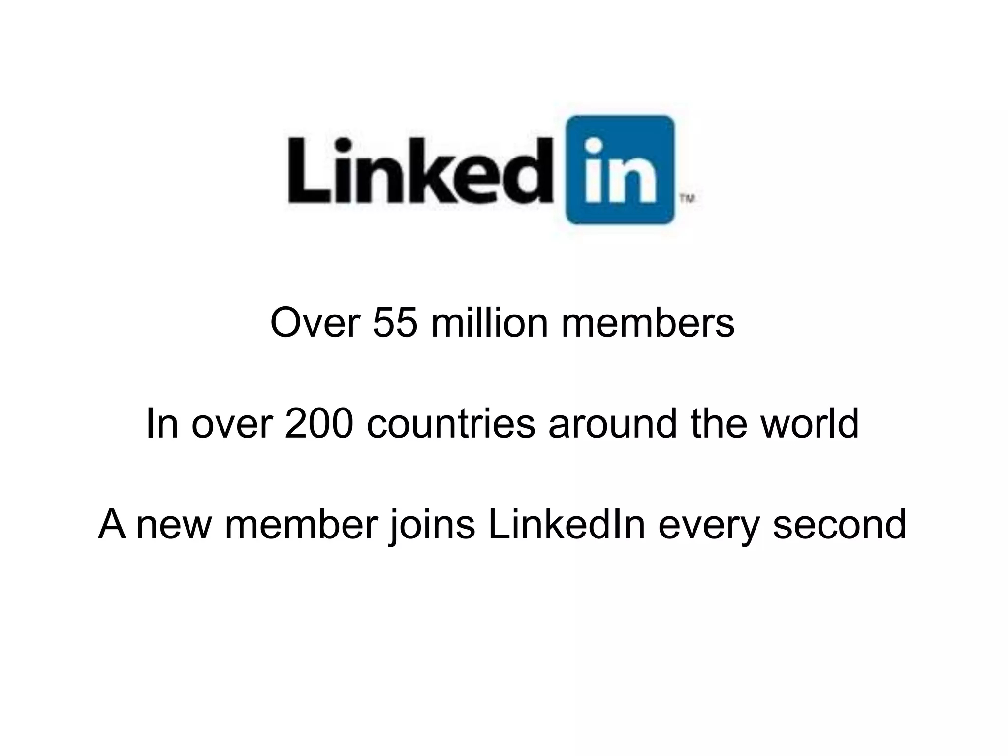 Over 55 million members
In over 200 countries around the world
A new member joins LinkedIn every second
 