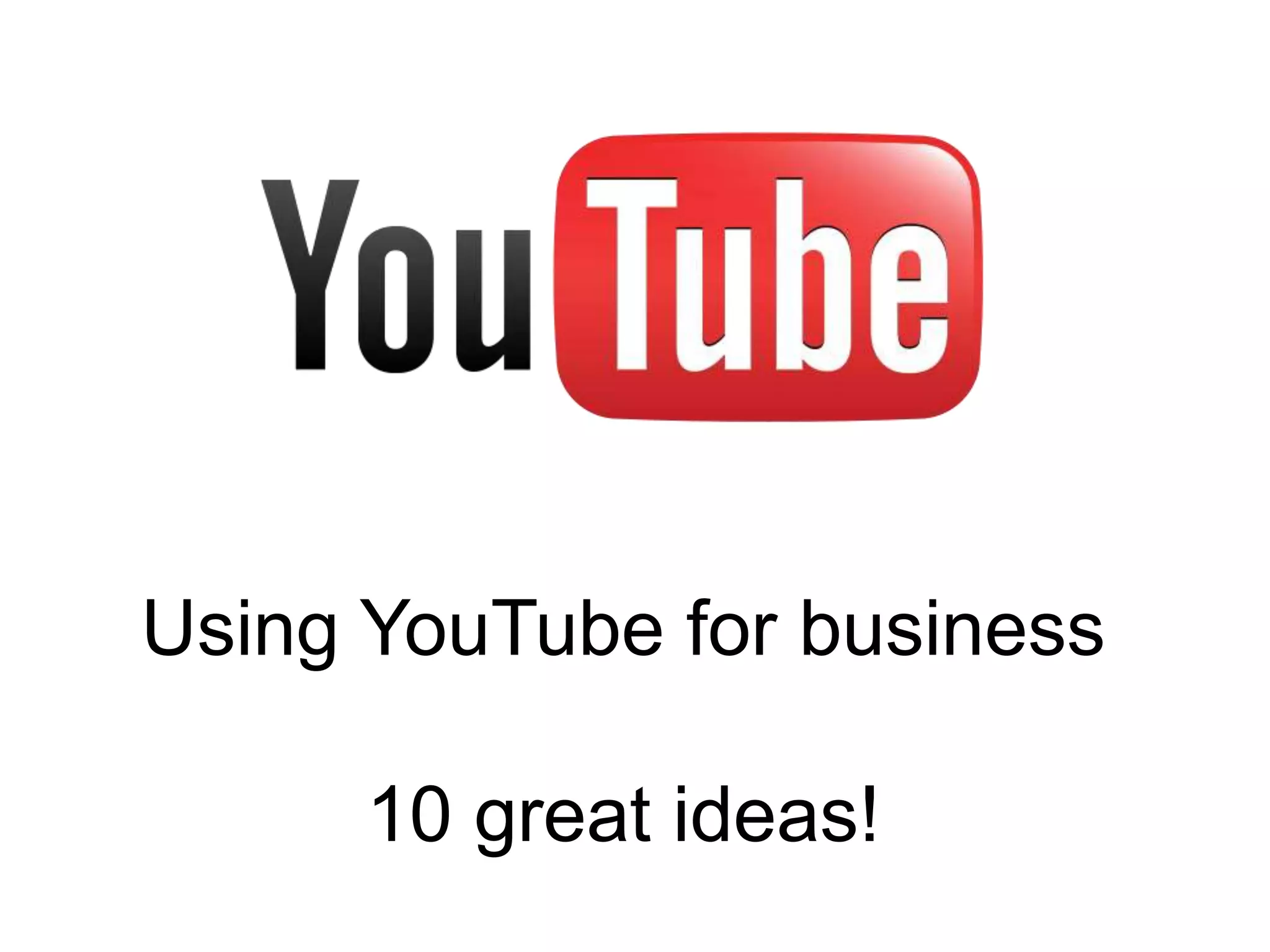 Using YouTube for business
10 great ideas!
 