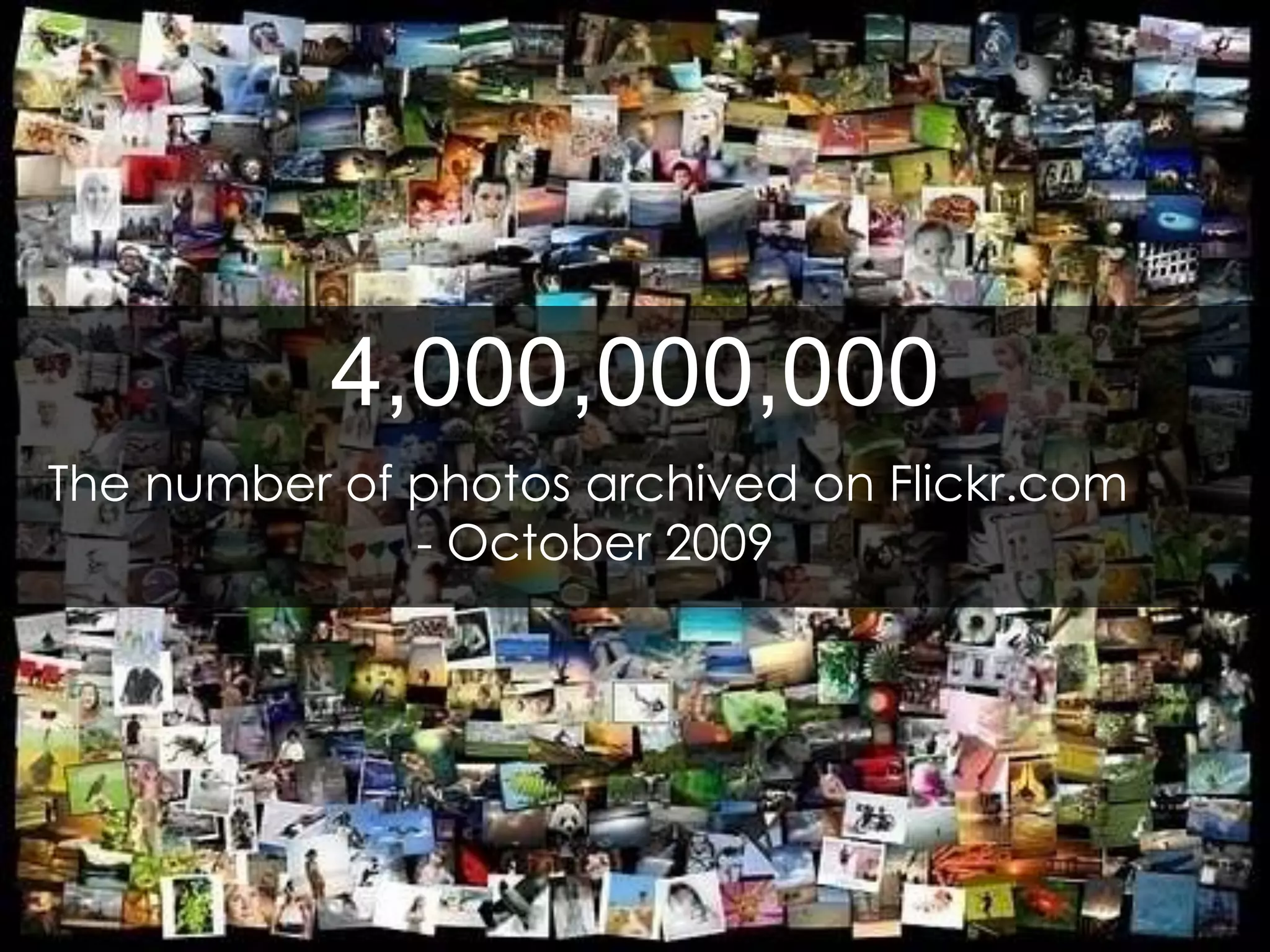 4,000,000,000
The number of photos archived on Flickr.com
- October 2009
 