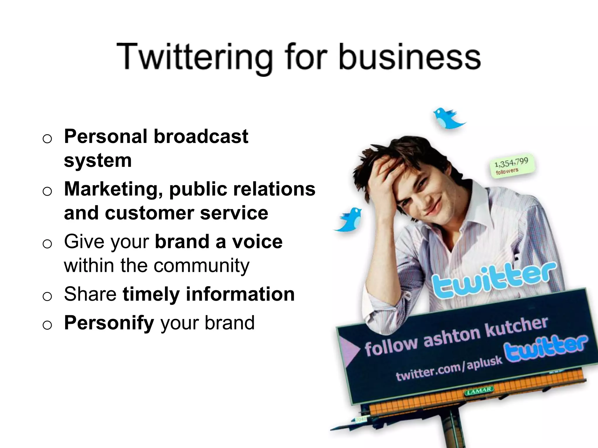 o Personal broadcast
system
o Marketing, public relations
and customer service
o Give your brand a voice
within the community
o Share timely information
o Personify your brand
 