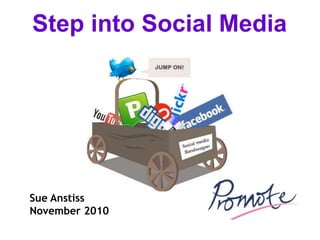 Sue Anstiss
November 2010
Step into Social Media
 