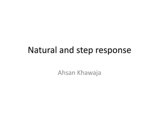 Natural and step response
Ahsan Khawaja

 
