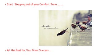 25
• Start Stepping out of your Comfort Zone……..
• All the Best for Your Great Success….
 