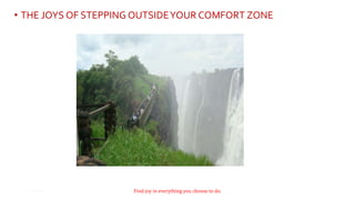 • THE JOYS OF STEPPING OUTSIDEYOUR COMFORT ZONE
9Find joy in everything you choose to do.
 