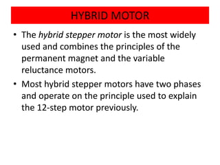 Hybrid stepper motor combines features of the permanent magnet
       stepper and the variable reluctance stepper motors.
 