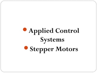 Applied Control
Systems
Stepper Motors
 