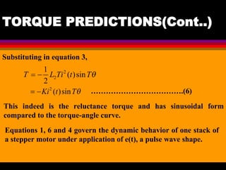 04 March 2021 Prepared by M.Srinivasan 34
TORQUE PREDICTIONS(Cont..)
Substituting in equation 3,
……………………………….(6)
This indeed is the reluctance torque and has sinusoidal form
compared to the torque-angle curve.
Equations 1, 6 and 4 govern the dynamic behavior of one stack of
a stepper motor under application of e(t), a pulse wave shape.
 