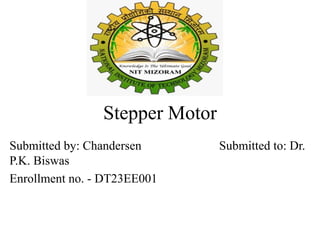 Stepper Motor
Submitted by: Chandersen Submitted to: Dr.
P.K. Biswas
Enrollment no. - DT23EE001
 