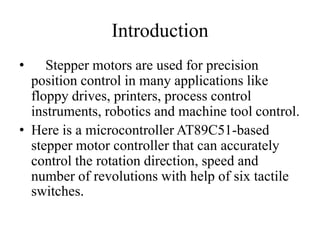 Introduction
• Stepper motors are used for precision
position control in many applications like
floppy drives, printers, p...