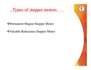 Types of stepper motors
Permanent Magnet Stepper Motor
Variable Reluctance Stepper Motor

 
