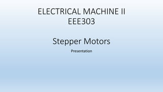 ELECTRICAL MACHINE II
EEE303
Stepper Motors
Presentation
 