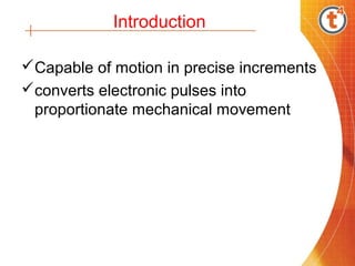 Introduction

Capable of motion in precise increments
converts electronic pulses into
 proportionate mechanical movement
 