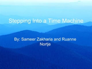 Stepping Into a Time Machine By: Sameer Zakharia and Ruanne Nortje 