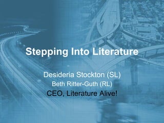 Stepping Into Literature Desideria Stockton (SL) Beth Ritter-Guth (RL) CEO, Literature Alive! 