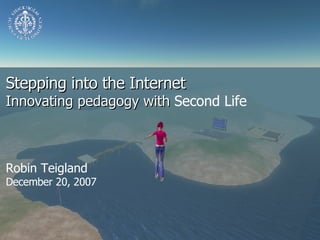 Stepping into the Internet Innovating pedagogy with  Second Life Robin Teigland  December 20, 2007 
