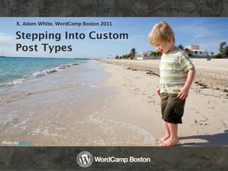 K. Adam White, WordCamp Boston 2011

      Stepping Into Custom
      Post Types




Photo by dolanh
 