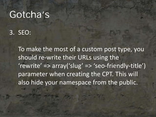 Gotcha’s
3. SEO:

  To make the most of a custom post type, you
  should re-write their URLs using the
  ‘rewrite’ => arra...