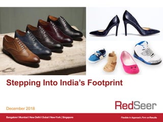 1
Stepping Into India’s Footprint
December 2018
Bangalore I Mumbai I New Delhi I Dubai I New-York | Singapore Flexible in Approach,Firm onResults
 
