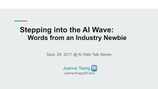 Stepping into the AI Wave:
Words from an Industry Newbie
Sept. 29, 2017 @ AI Web Talk Series
Joanne Tseng
joanne@appdiff.com
 