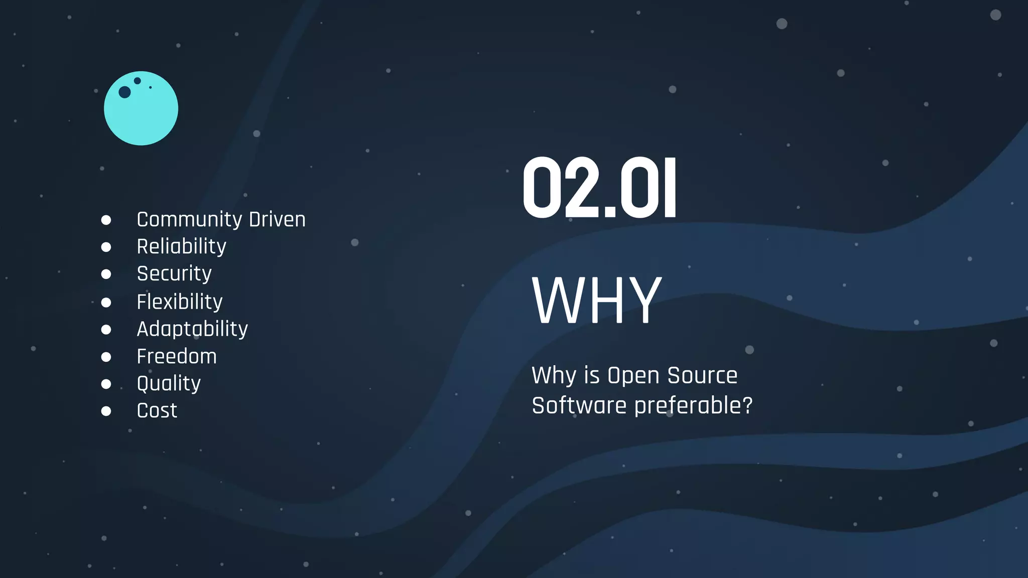 WHY
Why is Open Source
Software preferable?
02.01● Community Driven
● Reliability
● Security
● Flexibility
● Adaptability
● Freedom
● Quality
● Cost
 