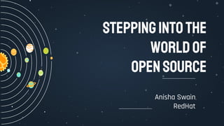 STEPPINGINTOTHE
WORLDOF
OPENSOURCE
Anisha Swain
RedHat
 