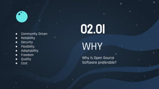 WHY
Why is Open Source
Software preferable?
02.01● Community Driven
● Reliability
● Security
● Flexibility
● Adaptability
● Freedom
● Quality
● Cost
 