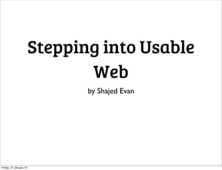 Stepping into Usable
                               Web
                               by Shajed Evan




Friday, 27 January 12
 