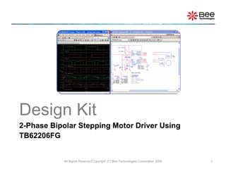 Design Kit
2-Phase Bipolar Stepping Motor Driver Using
TB62206FG


           All Rights Reserved Copyright (C) Bee Technologies Corporation 2009   1
 