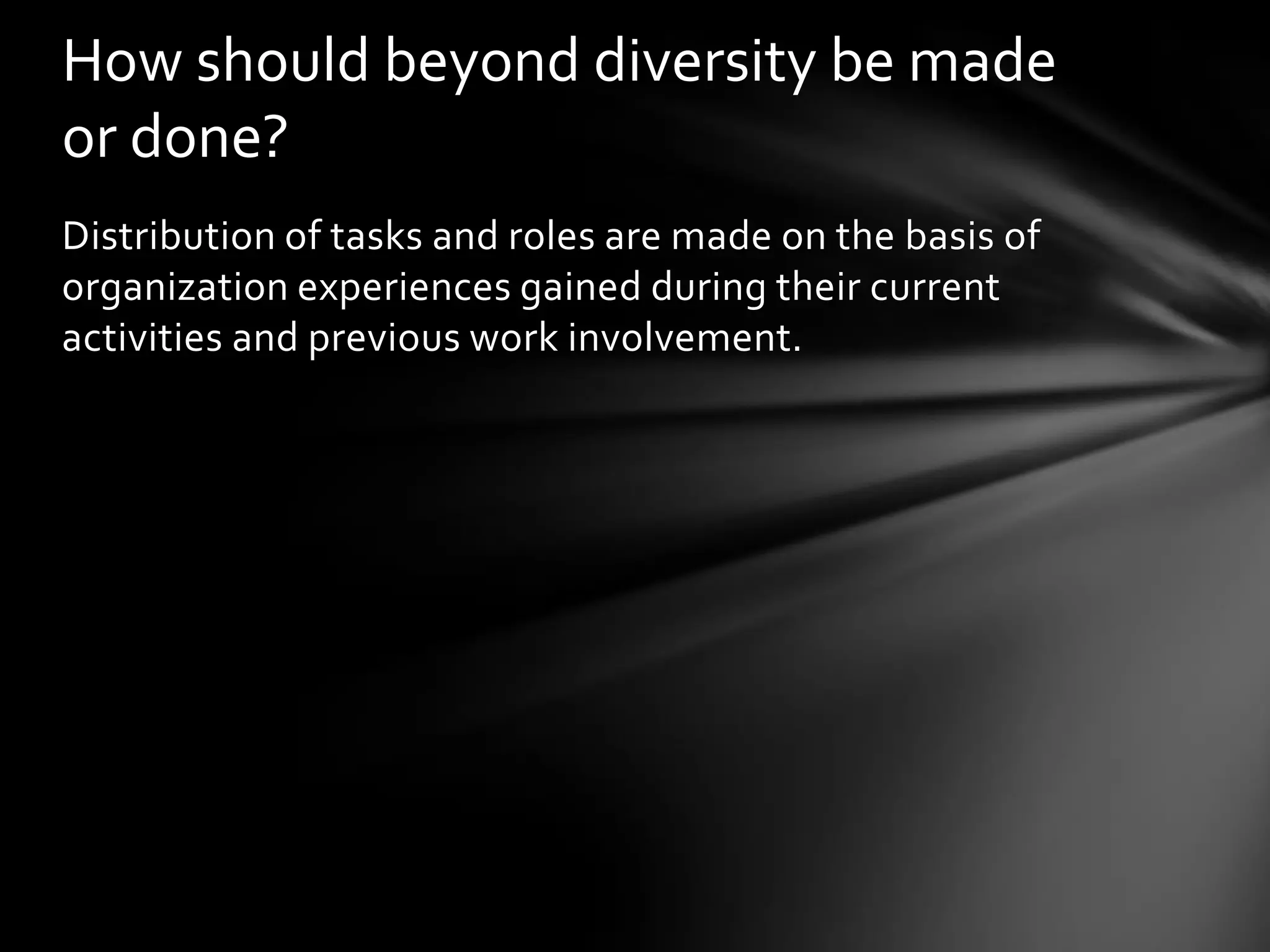 How should beyond diversity be made
or done?
Distribution of tasks and roles are made on the basis of
organization experiences gained during their current
activities and previous work involvement.

 