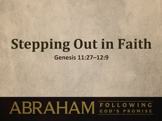 Stepping	
  Out	
  in	
  Faith	
  
          Genesis	
  11:27–12:9	
  
 