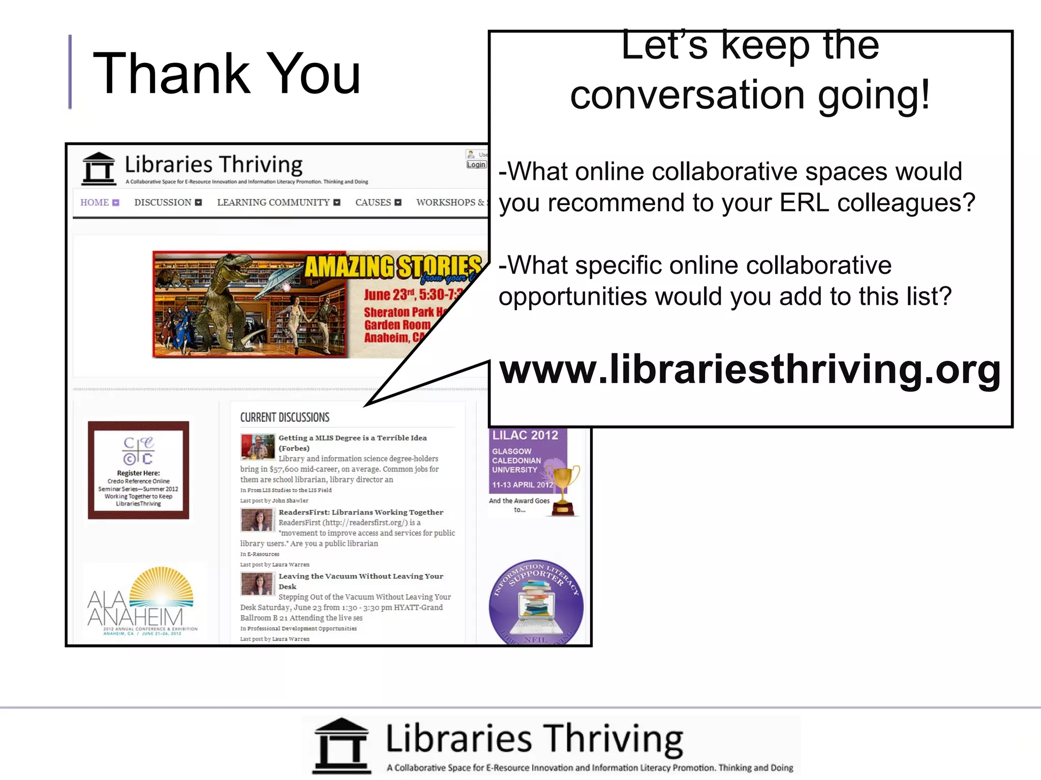 Let’s keep the
Thank You         conversation going!
            -What online collaborative spaces would
            you recommend to your ERL colleagues?

            -What specific online collaborative
            opportunities would you add to this list?


            www.librariesthriving.org
 