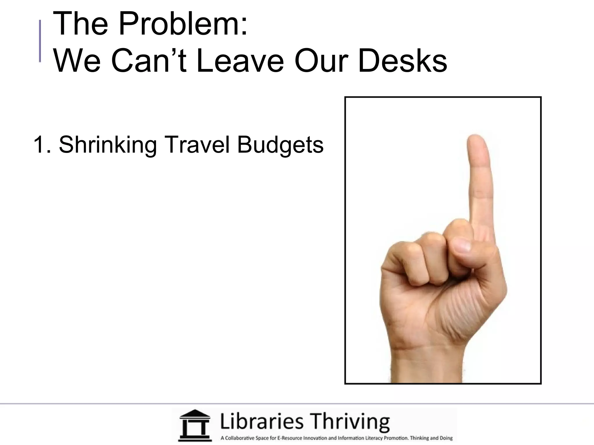 The Problem:
 We Can’t Leave Our Desks

1. Shrinking Travel Budgets
 