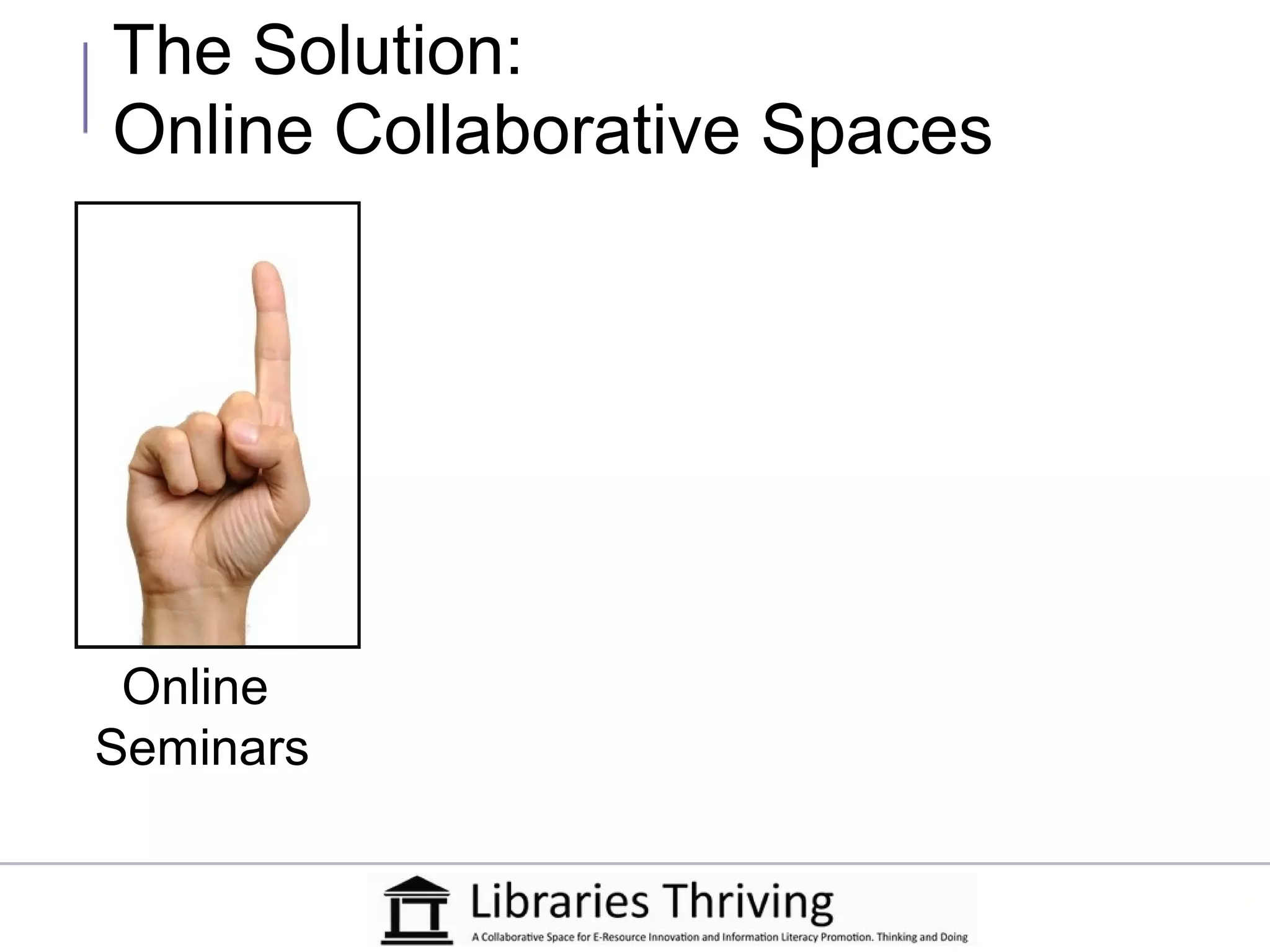 The Solution:
Online Collaborative Spaces




 Online
Seminars
 