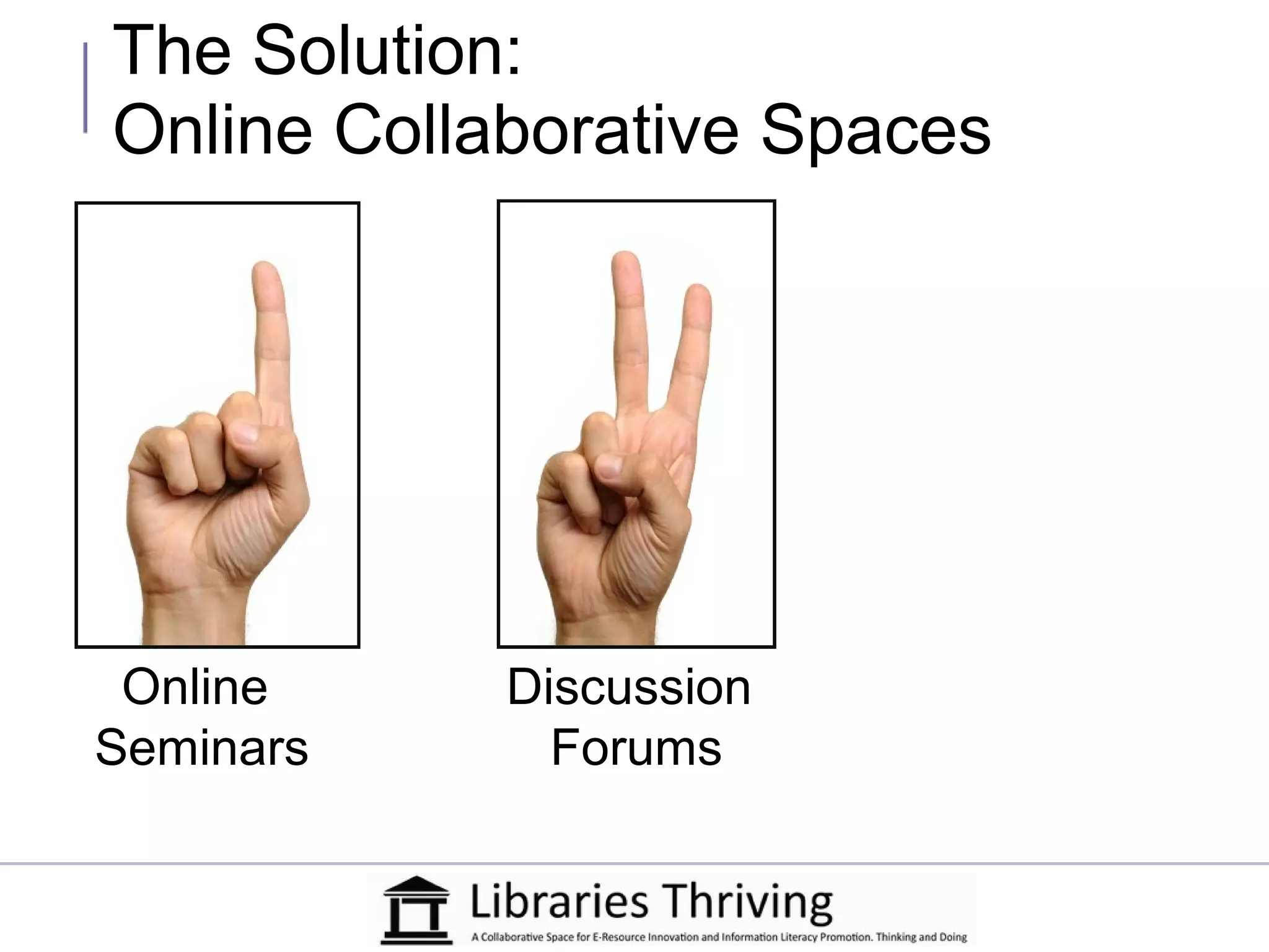 The Solution:
Online Collaborative Spaces




 Online     Discussion
Seminars      Forums
 