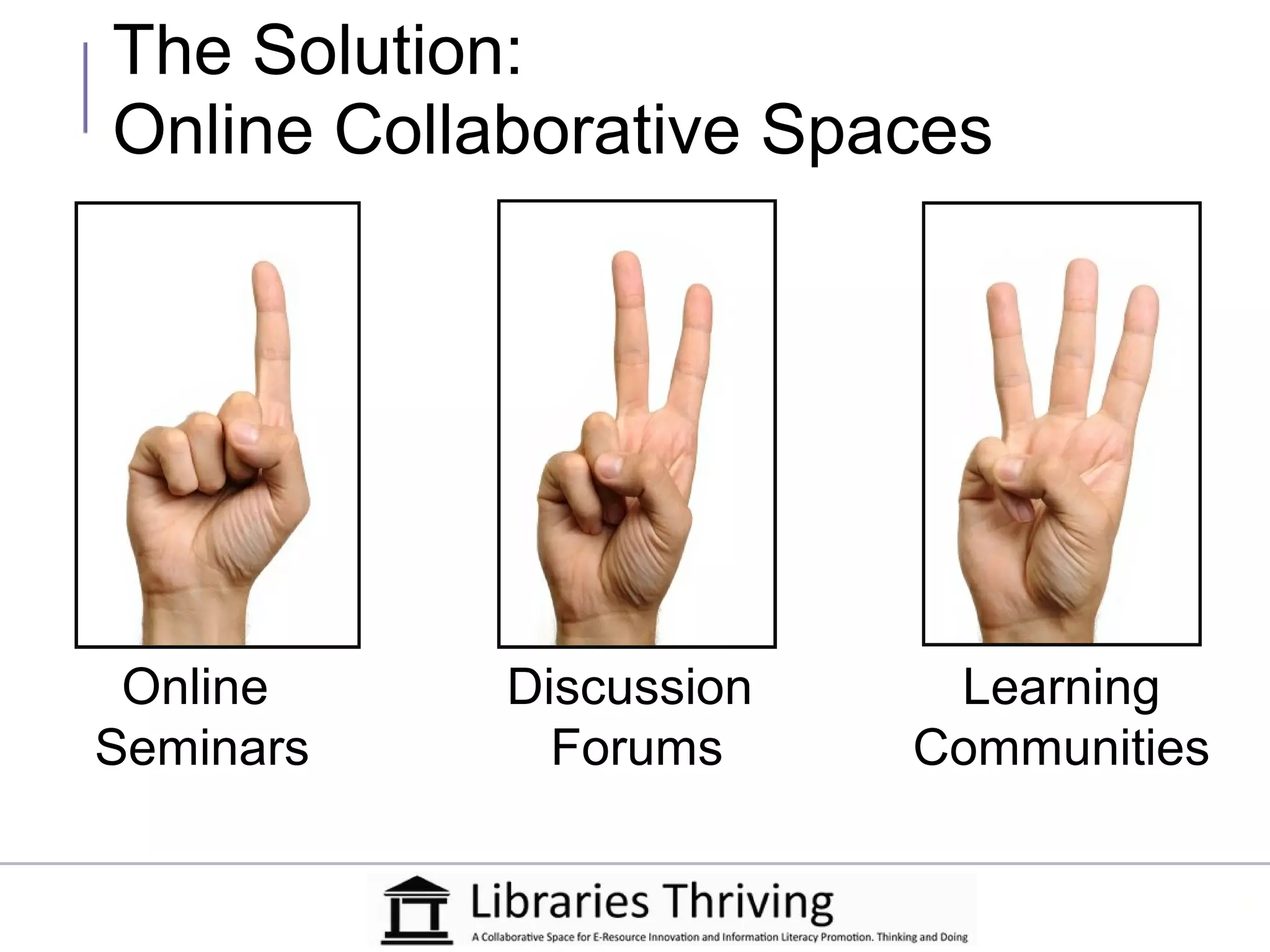 The Solution:
Online Collaborative Spaces




 Online     Discussion    Learning
Seminars      Forums     Communities
 