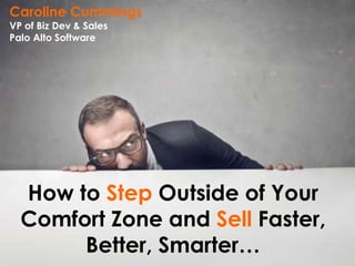 How to Step Outside of Your
Comfort Zone and Sell Faster,
Better, Smarter…
Caroline Cummings
VP of Biz Dev & Sales
Palo Alto Software
 