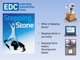 • What is Stepping
Stone?
• Stepping Stone in
use today
• Stepping Stone
Mobile
Development
Model
 