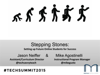 Stepping Stones:
Setting up Future Online Students for Success
Jason Neiffer & Mike Agostinelli
Assistant/Curriculum Director Instructional Program Manager
@techsavvyteach @mikegusto
 