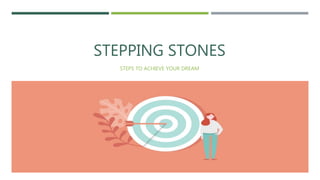 STEPPING STONES
STEPS TO ACHIEVE YOUR DREAM
 